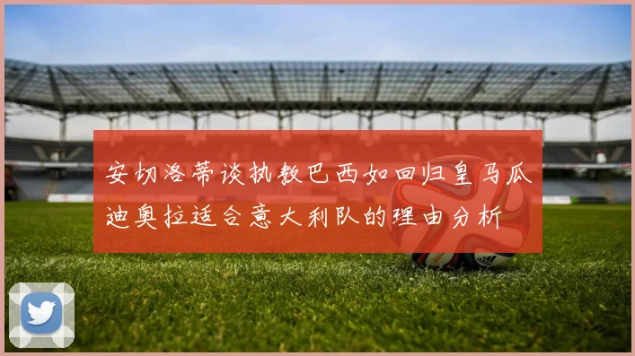 安切洛蒂谈执教巴西如回归皇马瓜迪奥拉适合意大利队的理由分析