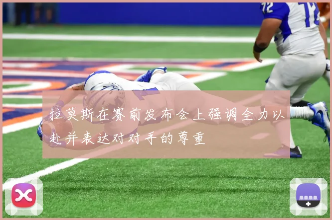 拉莫斯在赛前发布会上强调全力以赴并表达对对手的尊重