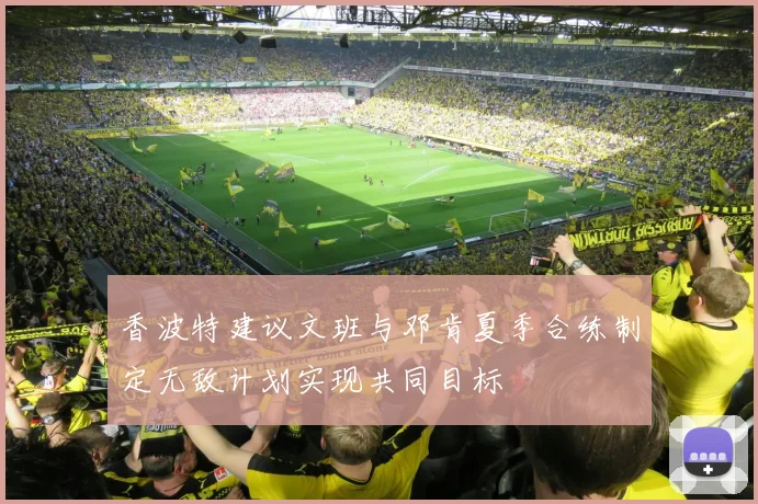 香波特建议文班与邓肯夏季合练制定无敌计划实现共同目标
