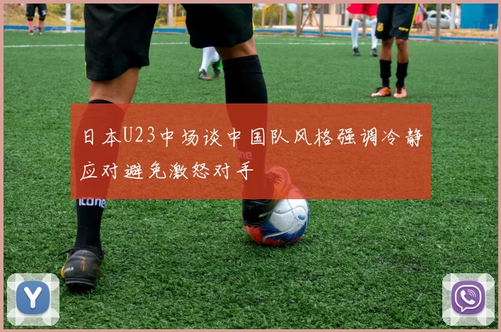 日本U23中场谈中国队风格强调冷静应对避免激怒对手