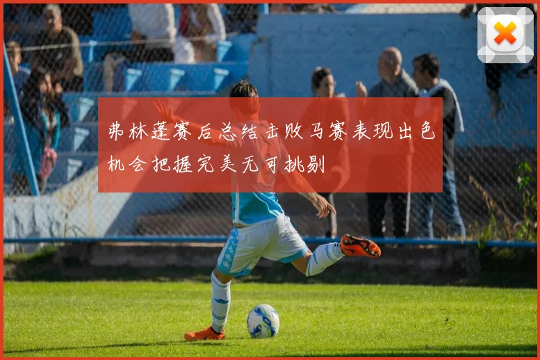 弗林蓬赛后总结击败马赛表现出色机会把握完美无可挑剔