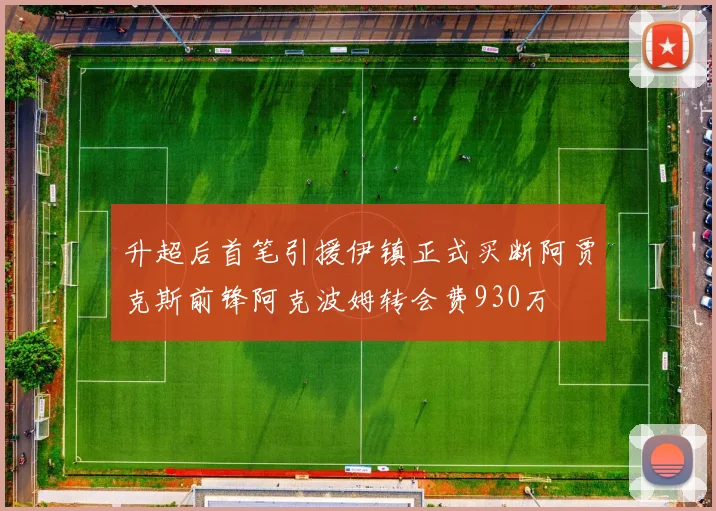 升超后首笔引援伊镇正式买断阿贾克斯前锋阿克波姆转会费930万