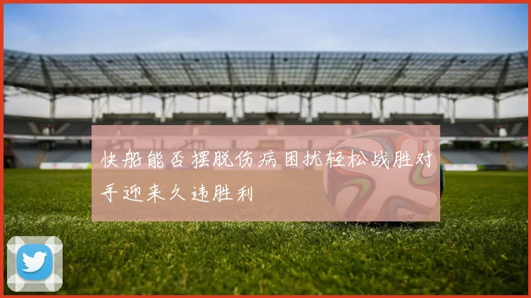 快船能否摆脱伤病困扰轻松战胜对手迎来久违胜利