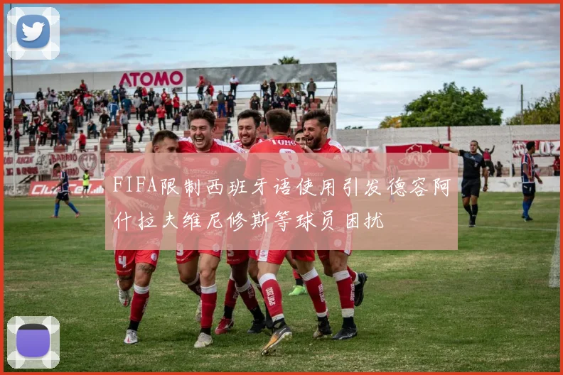 FIFA限制西班牙语使用引发德容阿什拉夫维尼修斯等球员困扰