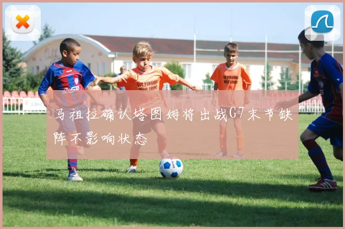马祖拉确认塔图姆将出战G7末节缺阵不影响状态