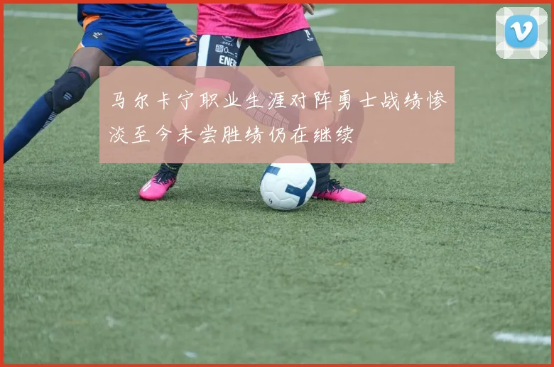 马尔卡宁职业生涯对阵勇士战绩惨淡至今未尝胜绩仍在继续