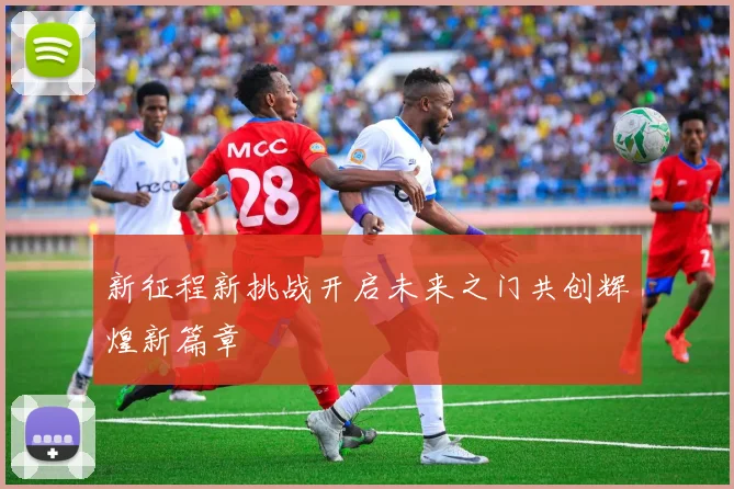 新征程新挑战开启未来之门共创辉煌新篇章