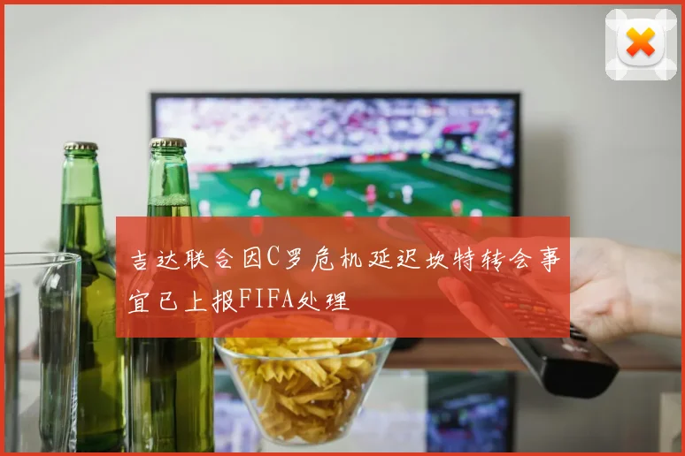 吉达联合因C罗危机延迟坎特转会事宜已上报FIFA处理