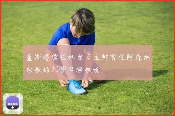 奎斯塔续任帕尔马主帅曾任阿森纳助教的30岁年轻教练